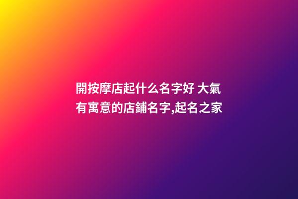 開按摩店起什么名字好 大氣有寓意的店鋪名字,起名之家-第1張-店鋪起名-玄機派